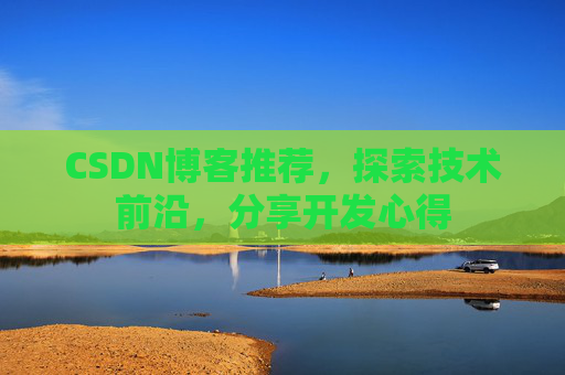 CSDN博客推荐，探索技术前沿，分享开发心得